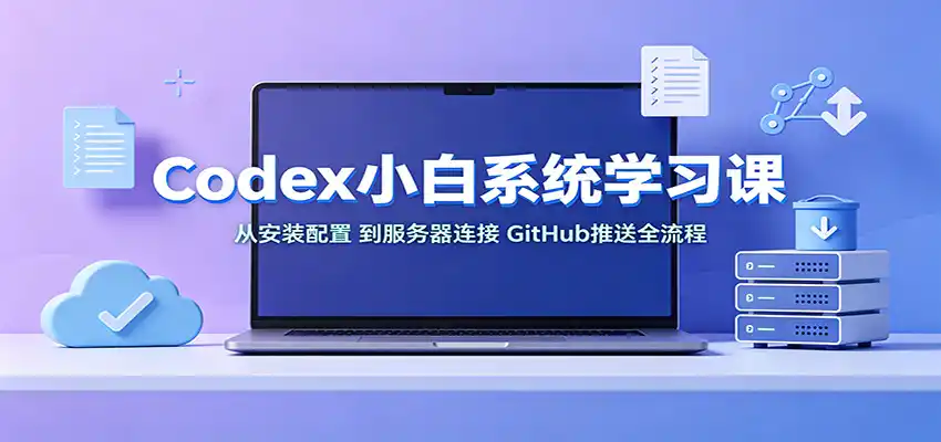 Codex小白系统学习课：小从安装配置，到服务器连接、GitHub推送全流程-小创项目网
