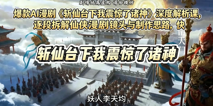 爆款AI漫剧《斩仙台下我震惊了诸神》深度解析课，逐段拆解仙侠漫剧镜头与制作思路，快速复刻爆款创作模式-小创项目网