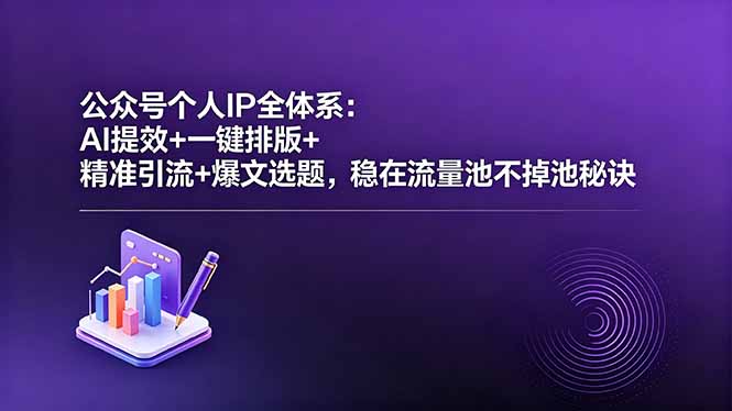 公众号个人IP全体系：AI提效+一键排版+精准引流+爆文选题，稳在流量池不掉池秘诀-小创项目网