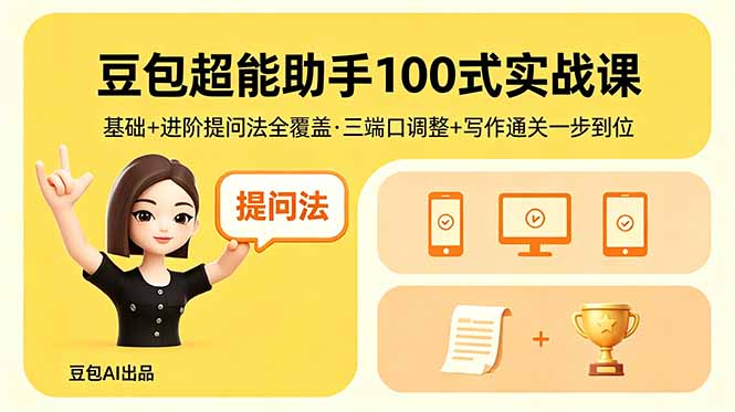豆包超能助手100式实战课，基础+进阶提问法全覆盖，三端口调整+写作通关一步到位-小创项目网