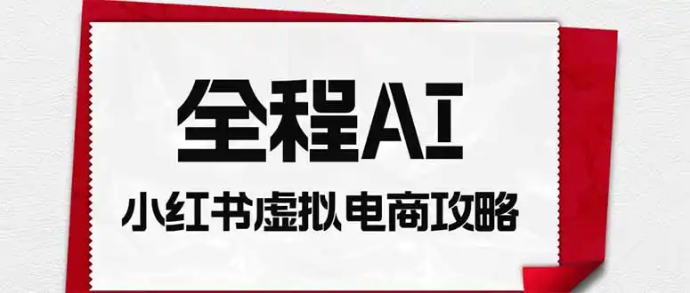 全程AI自动化｜小红书虚拟电商轻资产变现全攻略-小创项目网