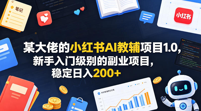 某大佬的小红书AI教辅项目1.0，新手入门级别的副业项目，稳定日入200+-小创项目网