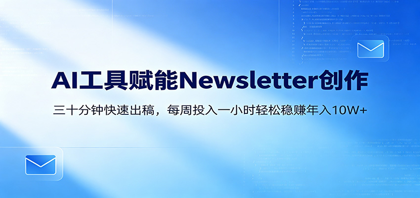 AI赋能Newsletter变现课:30分钟出内容,每周1小时年入10W+-小创项目网
