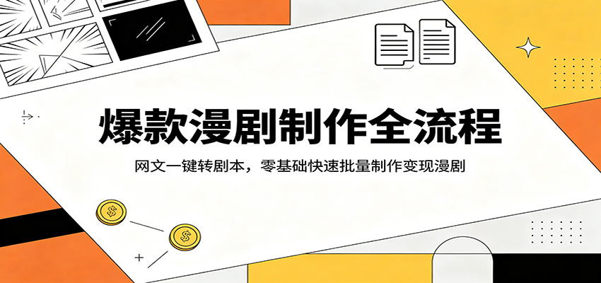 爆款漫剧制作全流程:网文一键转剧本,零基础快速批量制作变现漫剧-小创项目网