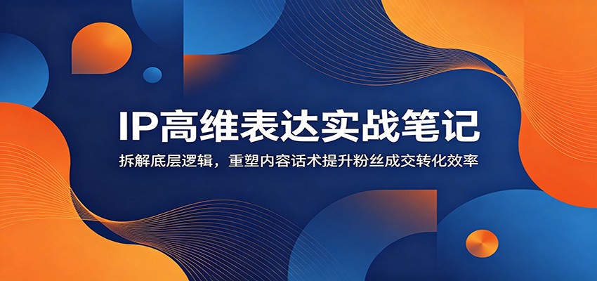 IP高维表达实战笔记：拆解底层逻辑，重塑内容话术提升粉丝成交转化效率-寒山客