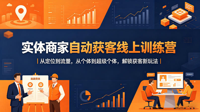 实体商家自动获客线上训练营｜从定位到流量，从个体到超级个体，解锁获客新玩法-小创项目网