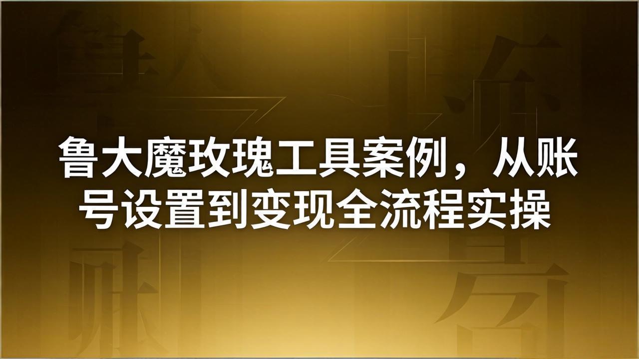 引流创业粉卖软件教学：鲁大魔玫瑰工具案例，从账号设置到变现全流程实操-小创项目网