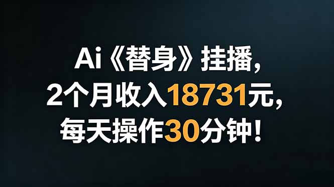 Ai替身挂播，2个月收入18731元，每天操作30分钟！-寒山客