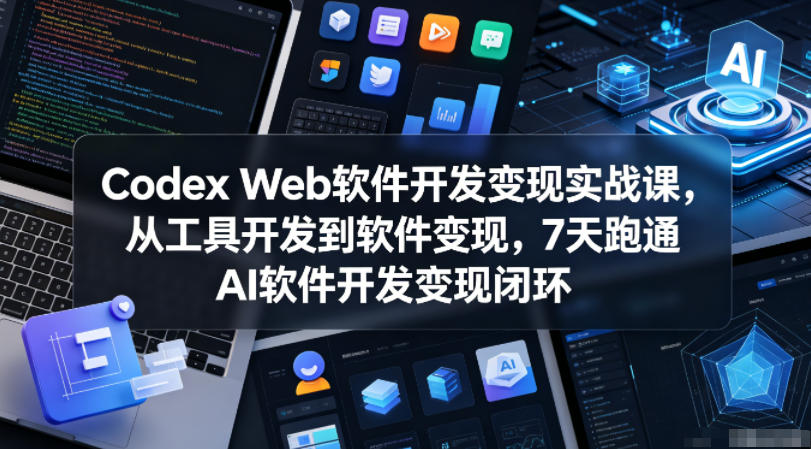 Codex Web软件开发变现实战课，从工具开发到软件变现，7天跑通AI软件开发变现闭环-寒山客