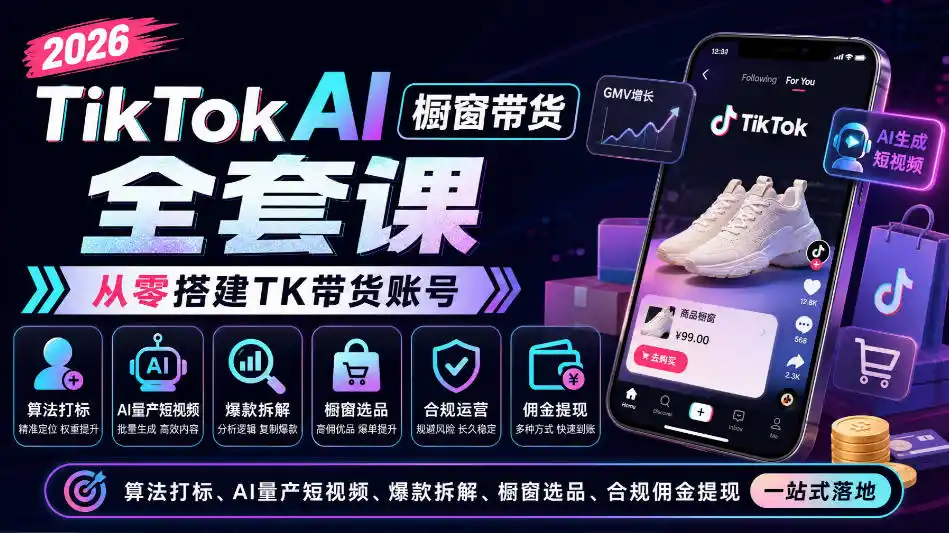 2026TikTok AI橱窗带货全套课，从零搭建TK带货账号，算法打标、AI量产短视频、爆款拆解、橱窗选品、合规佣金提现一站式落地-小创项目网