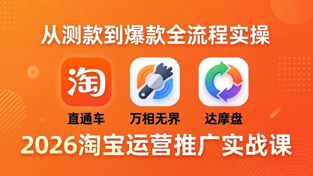 2026淘宝运营推广实战课-更新4月20：直通车 + 万相无界 + 达摩盘，从测款到爆款全流程实操-小创项目网