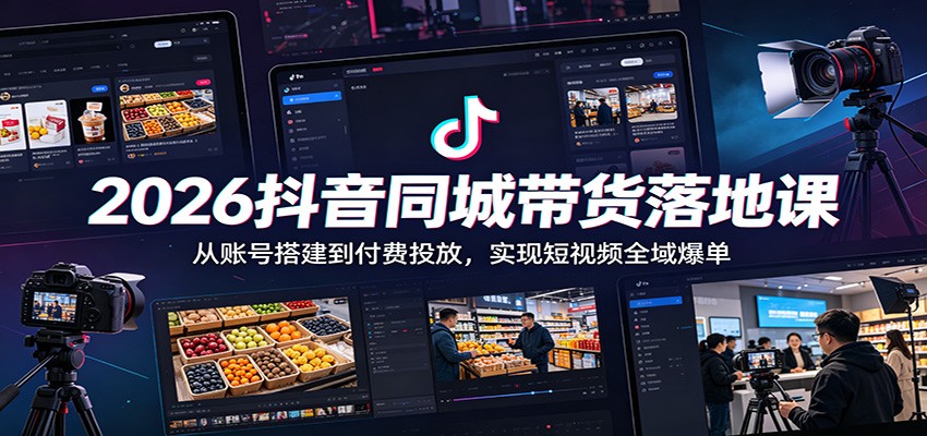 2026抖音同城带货落地课：从账号搭建到付费投放，实现短视频全域爆单-小创项目网