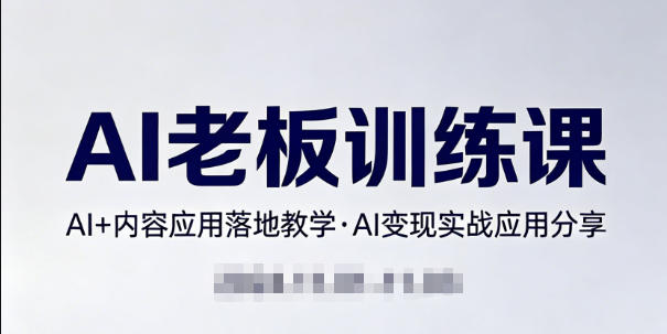 内容AI老板训练课，AI+内容应用落地教学，AI变现的实战应用分享-小创项目网