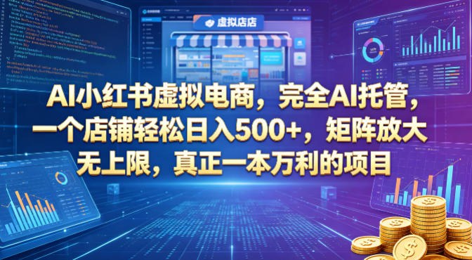 AI小红书虚拟电商，完全AI托管，一个店铺轻松日入500+，矩阵放大无上限，真正一本万利的项目【揭秘】-小创项目网