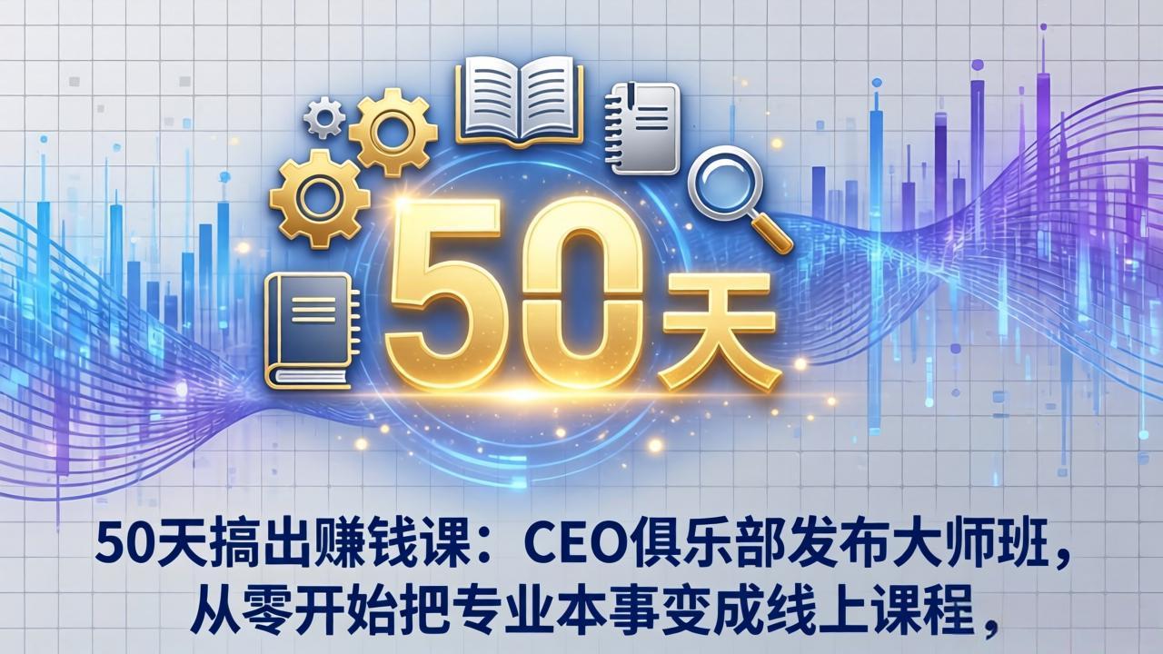 50天搞出赚钱课：CEO俱乐部发布大师班，从零开始把专业本事变成线上课程-小创项目网