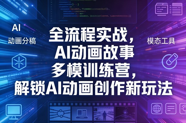 全流程实战，AI动画故事多模训练营，解锁AI动画创作新玩法-小创项目网
