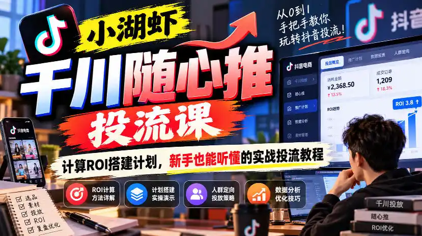 小湖虾千川随心推投流课，计算ROI搭建计划，新手也能听懂的实战投流教程-小创项目网