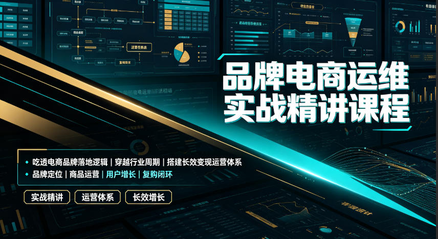 品牌电商运维实战精讲课程｜吃透电商品牌落地逻辑、穿越行业周期、搭建长效变现运营体系-小创项目网