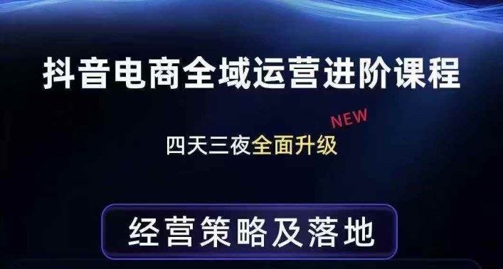 抖音电商全域运营进阶课程，经营策略及落地，全链路拆解直击底层逻辑-小创项目网