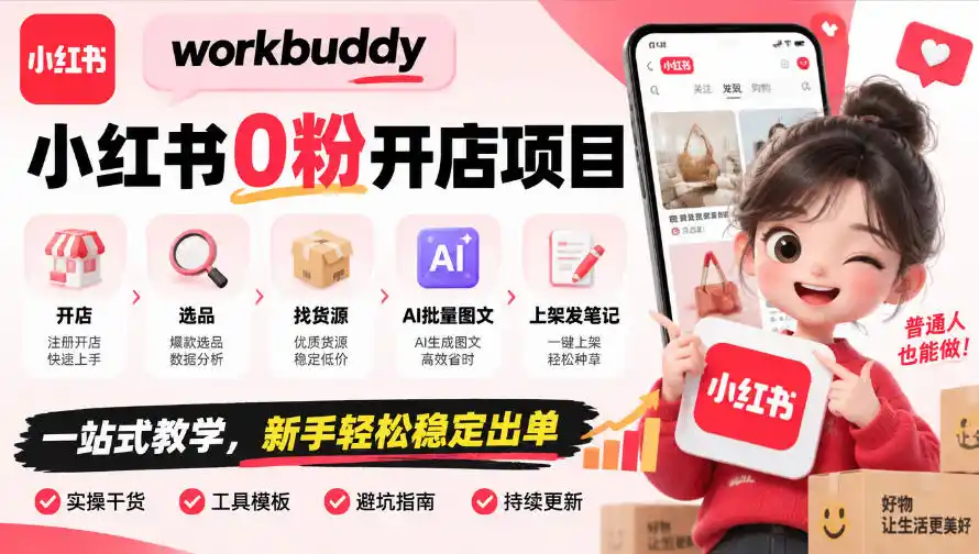 workbuddy小红书0粉开店项目，开店、选品、找货源、AI批量图文、上架发笔记一站式教学，新手轻松稳定出单-小创项目网