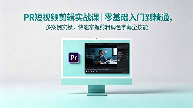 PR短视频剪辑实战课｜零基础入门到精通，多案例实操，快速掌握剪辑调色字幕全技能-小创项目网