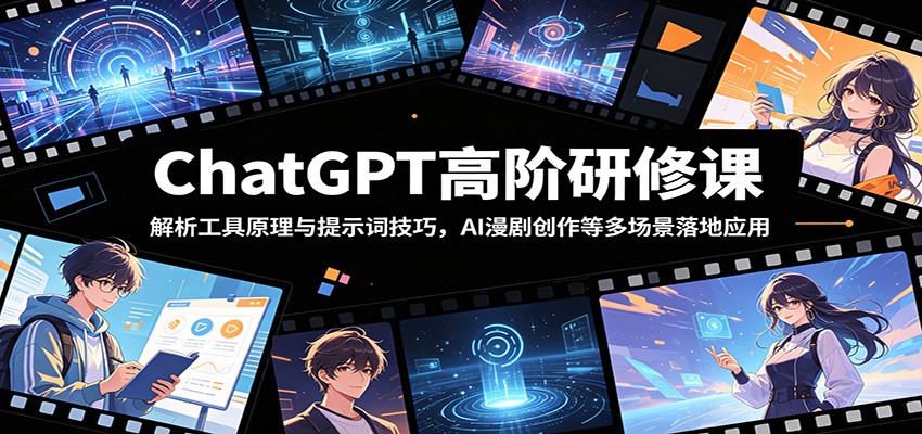 ChatGPT高阶研修课：解析工具原理与提示词技巧，AI漫剧创作等多场景落地应用-寒山客