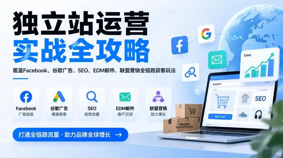 独立站运营实战全攻略，覆盖Facebook、谷歌广告、SEO、EDM邮件、联盟营销全链路获客玩法(更新2026)-小创项目网