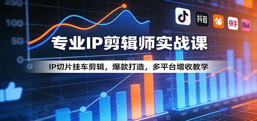 专业IP剪辑师实战课：IP切片挂车剪辑，爆款打造，多平台增收教学-小创项目网