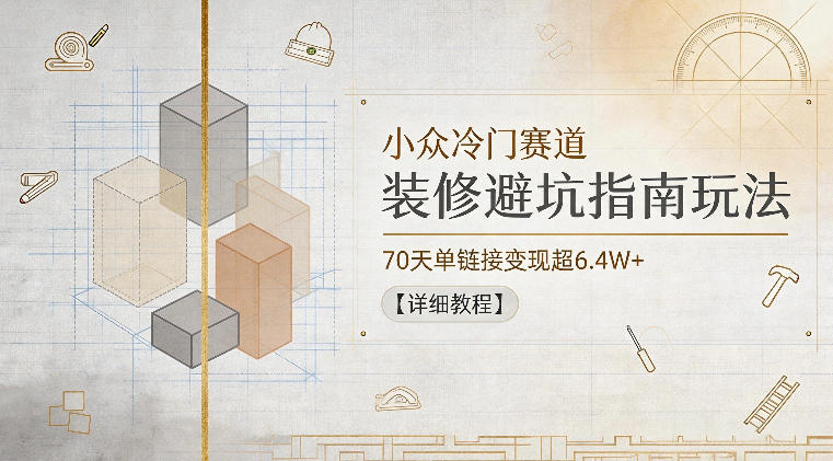 小众冷门赛道，装修避坑指南玩法，70天单链接变现超6.4W+【详细教程】-寒山客