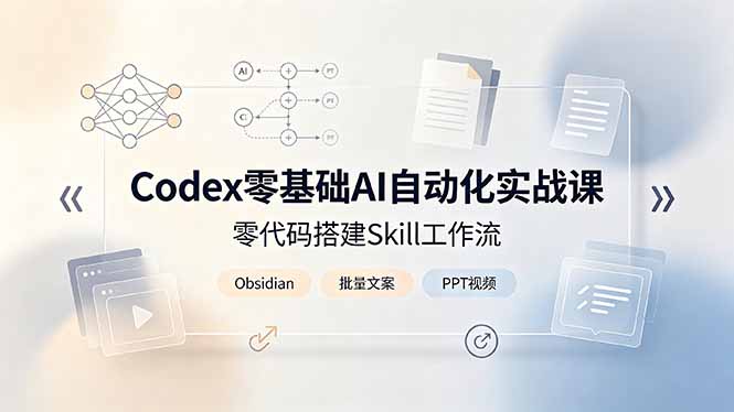 Codex零基础AI自动化实战课，零代码搭建Skill工作流，搭配Obsidian批量制作文案PPT视频-小创项目网