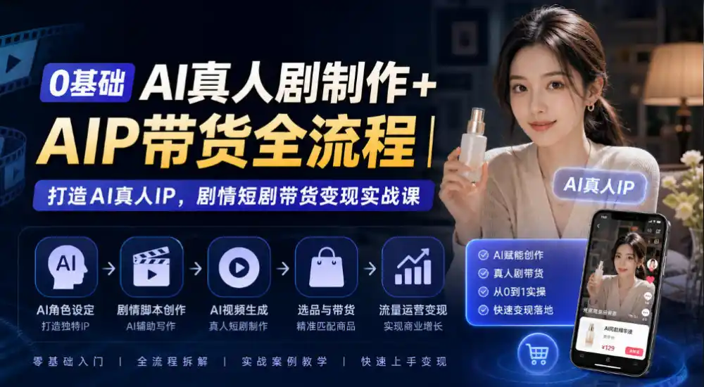 0基础AI真人剧制作+AIP带货全流程｜打造AI真人IP，剧情短剧带货变现实战课-小创项目网