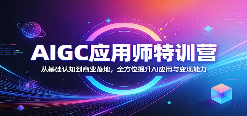 AIGC应用师特训营：从基础认知到商业落地，全方位提升AI应用与变现能力-小创项目网
