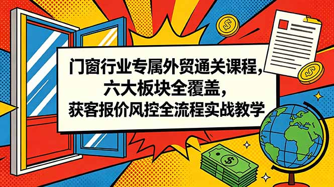 门窗行业专属外贸通关课程，六大板块全覆盖，获客报价风控全流程实战教学-寒山客