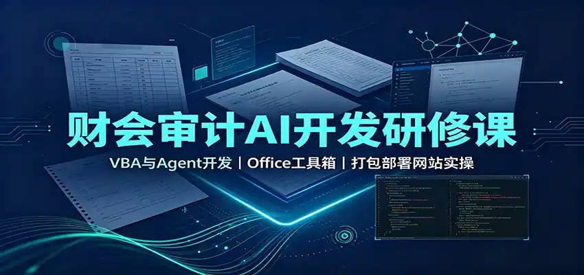 财会审计AI开发研修课：VBA与Agent开发，Office工具箱，打包部署网站实操-小创项目网