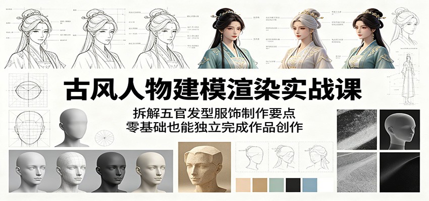 古风人物建模渲染实战课:拆解五官发型服饰制作要点,零基础也能独立完成作品创作-小创项目网