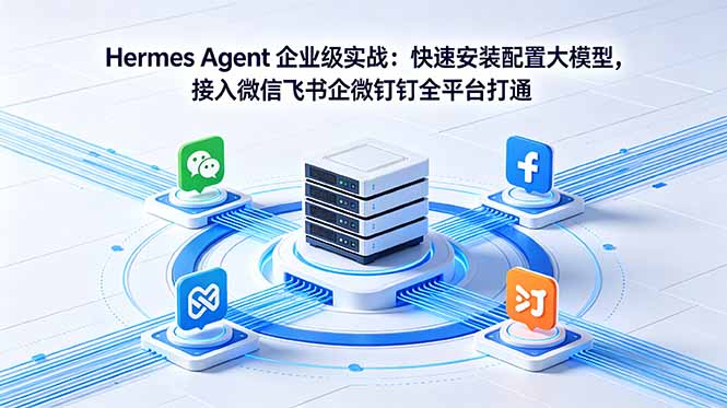 Hermes Agent 企业级实战：快速安装配置大模型，接入微信飞书企微钉钉全平台打通-小创项目网