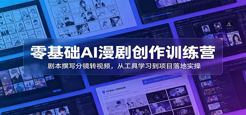 零基础AI漫剧创作训练营：剧本撰写分镜转视频，从工具学习到项目落地实操-寒山客