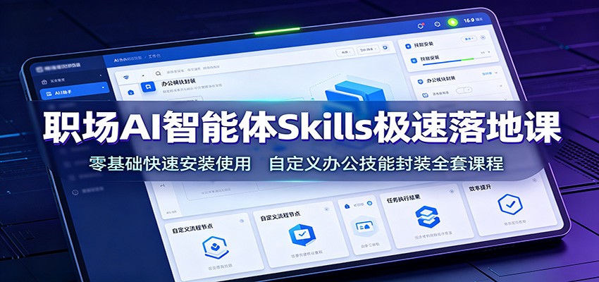 职场AI智能体Skills极速落地课：零基础快速安装使用，自定义办公技能封装全套课程-小创项目网