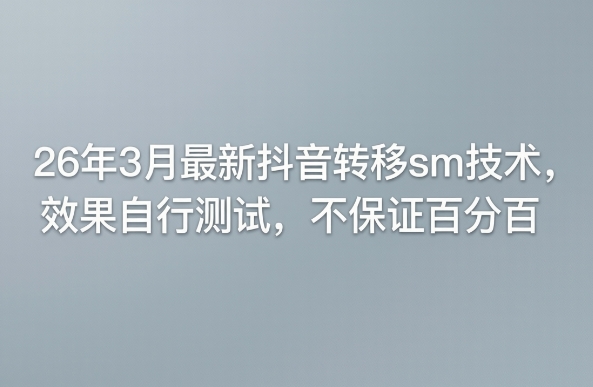 26年3月最新抖音转移sm技术，效果自行测试，不保证百分百-小创项目网