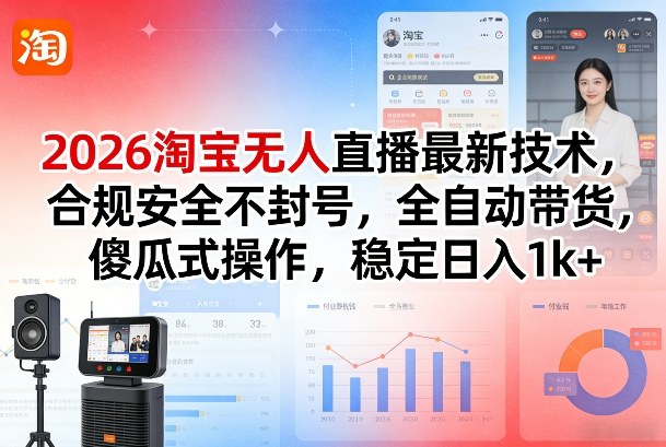 2026淘宝无人直播最新技术，合规安全不封号，全自动带货，傻瓜式操作，稳定日入1k+【揭秘】-小创项目网
