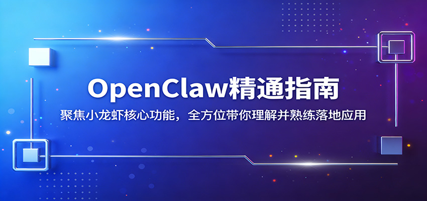 OpenClaw精通指南：聚焦小龙虾核心功能，全方位带你理解并熟练落地应用-小创项目网