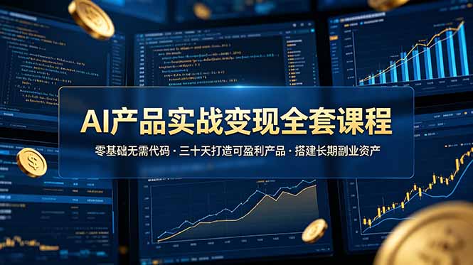 AI产品实战变现全套课程，零基础无需代码，三十天打造可盈利产品搭建长期副业资产-寒山客