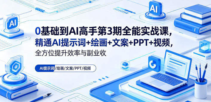 0基础到AI高手第3期全能实战课，精通AI提示词+绘画+文案+PPT+视频，全方位提升效率与副业收益-小创项目网
