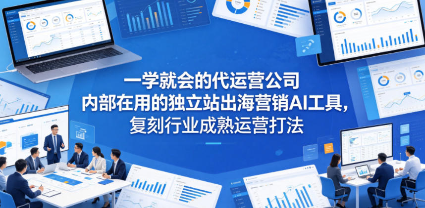 一学就会的代运营公司内部在用的独立站出海营销AI工具，复刻行业成熟运营打法-小创项目网