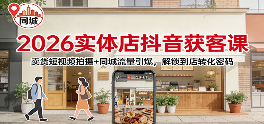 2026实体店抖音获客：卖货短视频拍摄+同城流量引爆，解锁到店转化密码-小创项目网