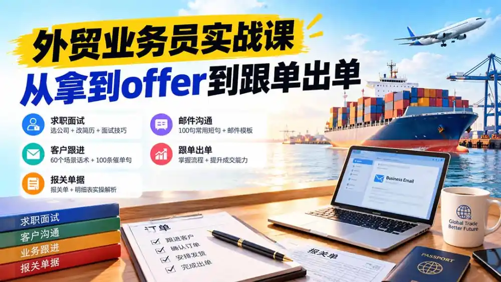 外贸业务员从求职到出单实战课：教你筛选优质公司、优化简历、应对面试、客户跟进催单及出口报关操作篇-小创项目网