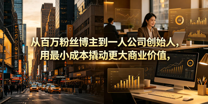 从百万粉丝博主到一人公司创始人，用最小成本撬动更大商业价值-小创项目网