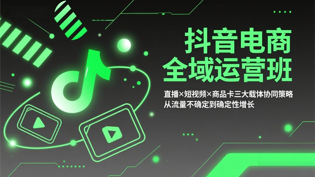 抖音电商全域运营班：直播×短视频×商品卡三大载体协同策略，从流量不确定到确定性增长-小创项目网