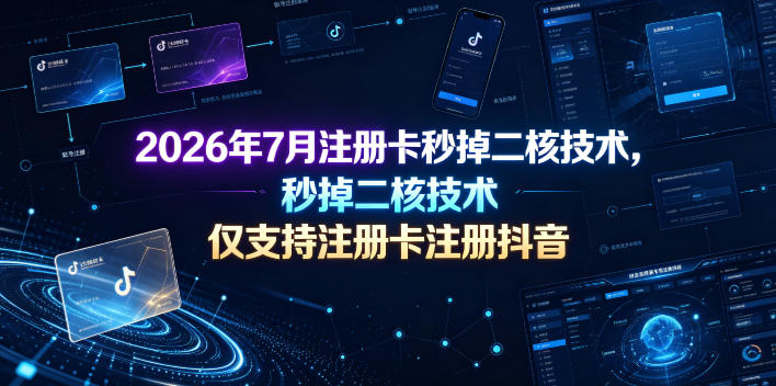 2026年7月注册卡秒掉二核技术，仅支持注册卡注册抖音-寒山客
