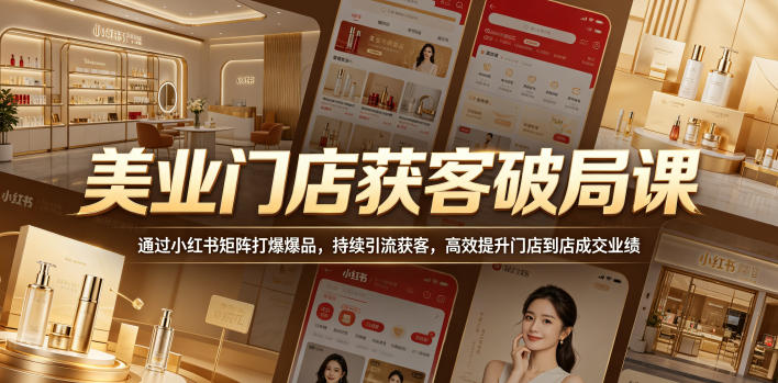 美业门店获客破局课，通过小红书矩阵打爆爆品，持续引流获客，高效提升门店到店成交业绩-小创项目网